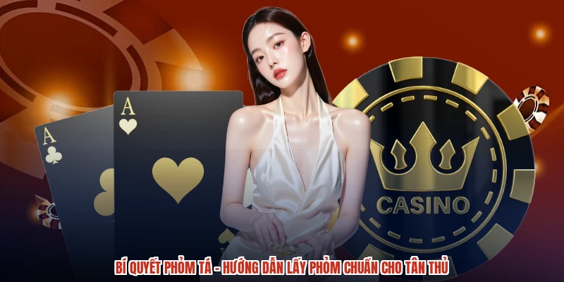 Bí Quyết Phỏm Tá - Hướng Dẫn Lấy Phỏm Chuẩn Cho Tân Thủ