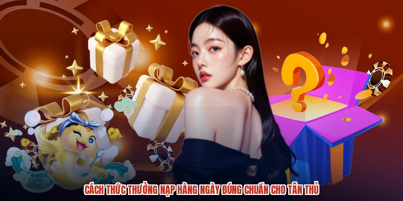 Cách thức thưởng nạp hàng ngày đúng chuẩn cho tân thủ
