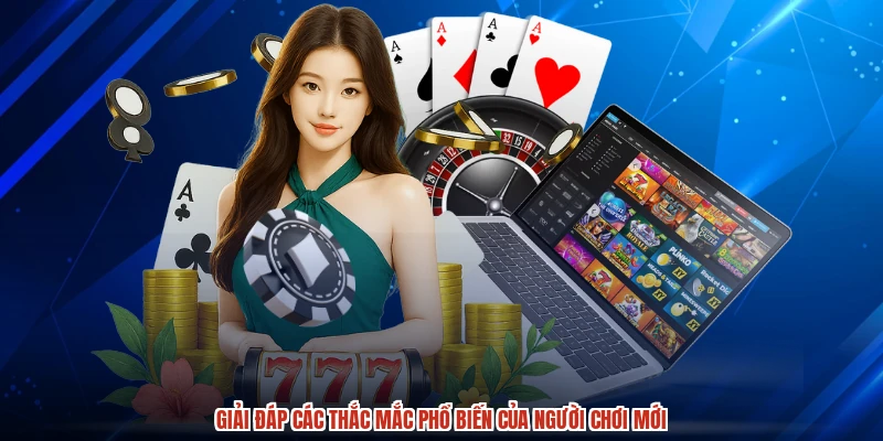 Giải đáp các thắc mắc phổ biến của người chơi mới