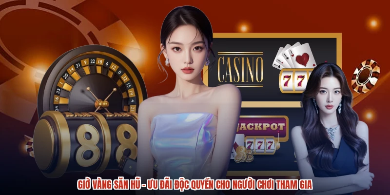 Giờ Vàng Săn Hũ - Ưu Đãi Độc Quyền Cho Người Chơi Tham Gia
