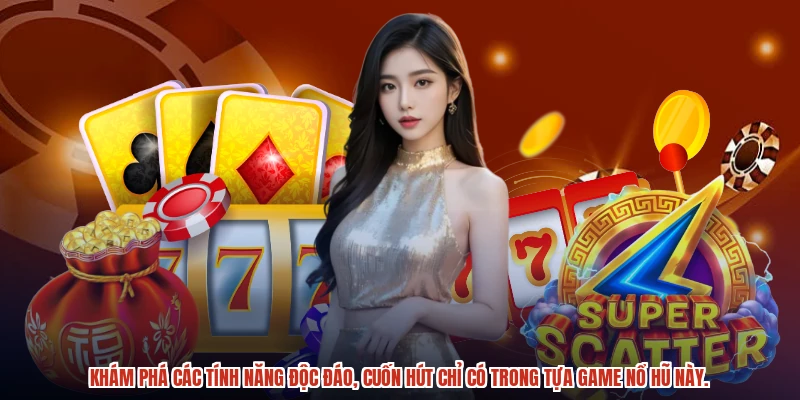 Khám phá các tính năng độc đáo, cuốn hút chỉ có trong tựa game nổ hũ này.