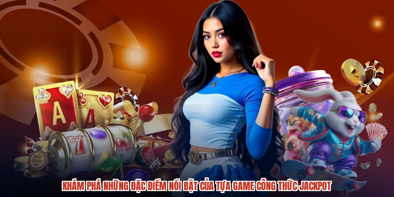 Khám phá những đặc điểm nổi bật của tựa game công thức jackpot