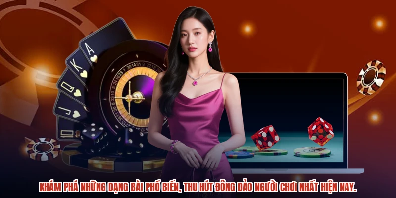 Khám phá những dạng bài phổ biến, thu hút đông đảo người chơi nhất hiện nay.