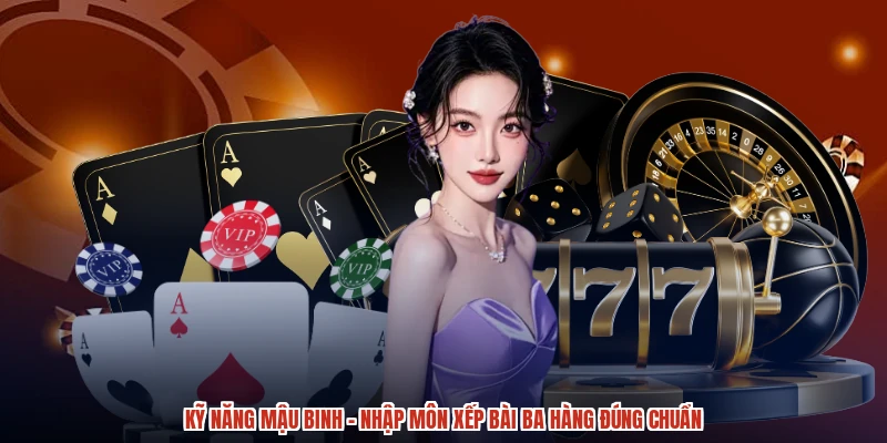 Kỹ Năng Mậu Binh - Nhập Môn Xếp Bài Ba Hàng Đúng Chuẩn