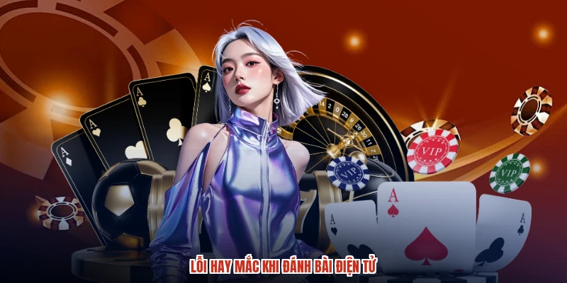 Lỗi hay mắc khi đánh bài điện tử