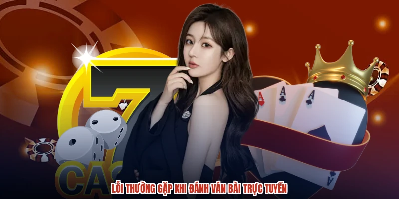 Lỗi thường gặp khi đánh ván bài trực tuyến