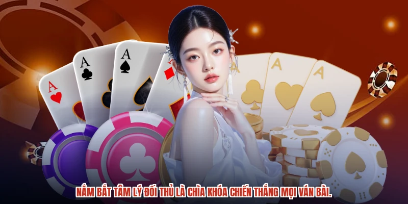 Nắm bắt tâm lý đối thủ là chìa khóa chiến thắng mọi ván bài.
