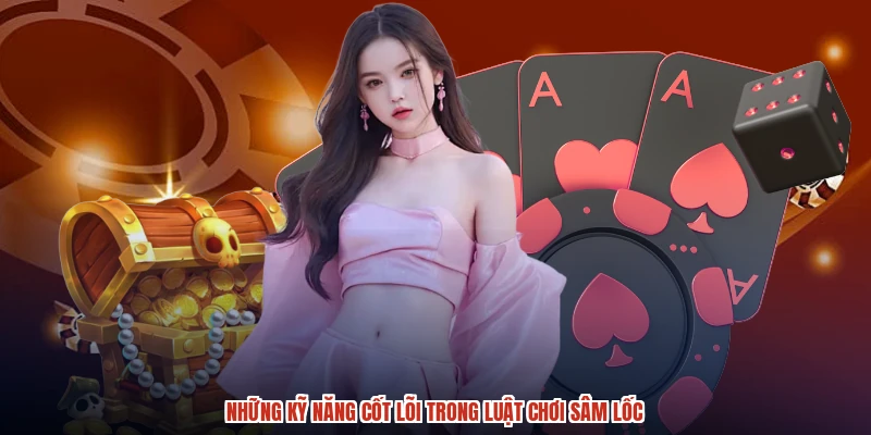 Những kỹ năng cốt lõi trong luật chơi sâm lốc