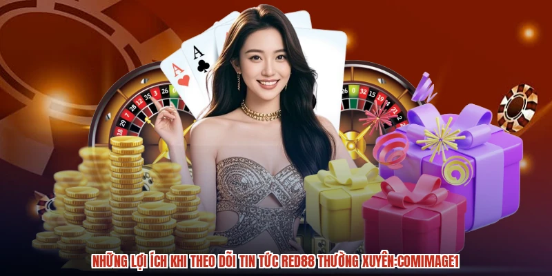 Những lợi ích khi theo dõi tin tức RED88 thường xuyên:comimage1