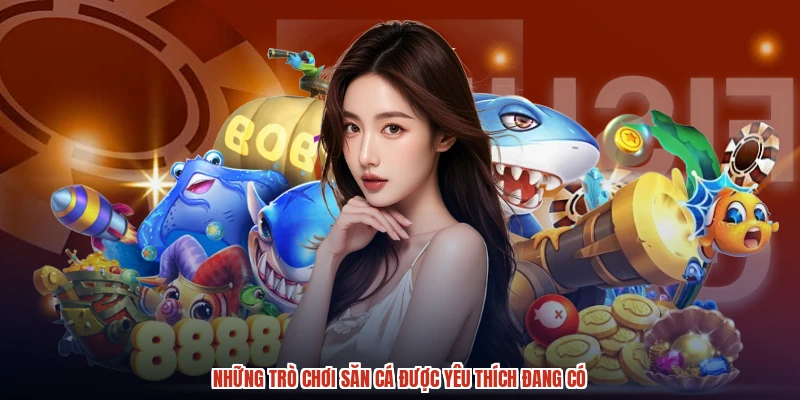 Những trò chơi săn cá được yêu thích đang có