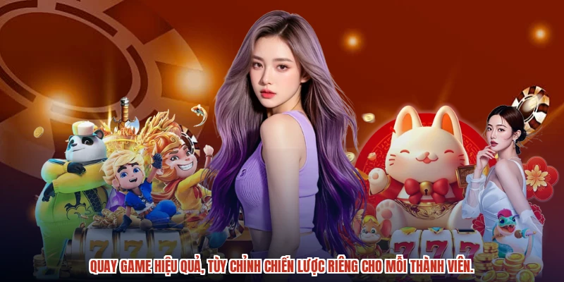 Quay game hiệu quả, tùy chỉnh chiến lược riêng cho mỗi thành viên.