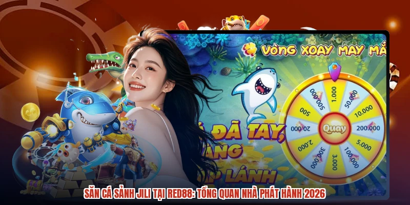 Săn Cá Sảnh JILI Tại RED88: Tổng Quan Nhà Phát Hành 2026