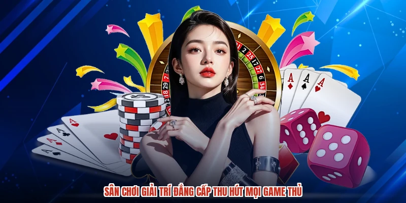 Sân chơi giải trí đẳng cấp thu hút mọi game thủ