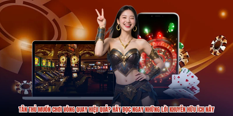 Tân thủ muốn chơi vòng quay hiệu quả? Hãy đọc ngay những lời khuyên hữu ích này