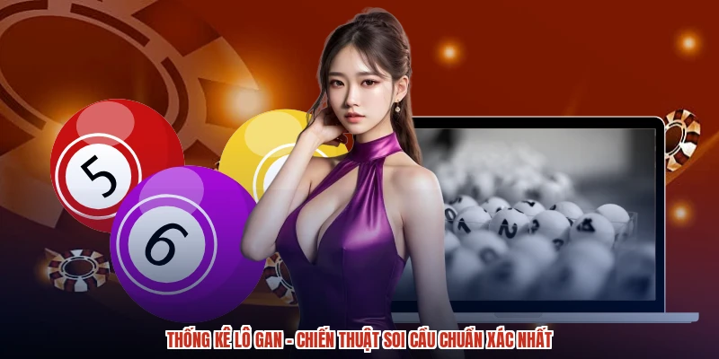 Thống Kê Lô Gan - Chiến Thuật Soi Cầu Chuẩn Xác Nhất
