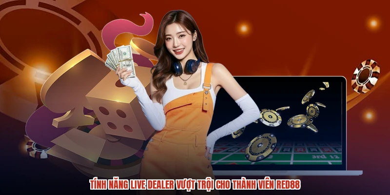 Tính năng live dealer vượt trội cho thành viên RED88