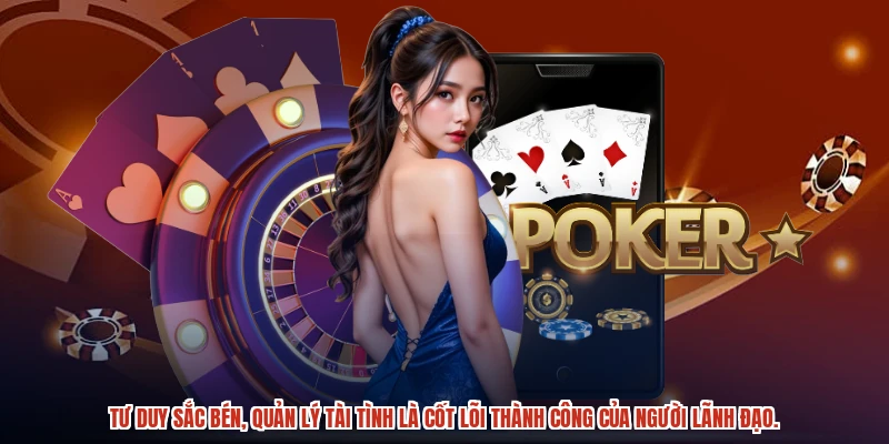 Tư duy sắc bén, quản lý tài tình là cốt lõi thành công của người lãnh đạo.